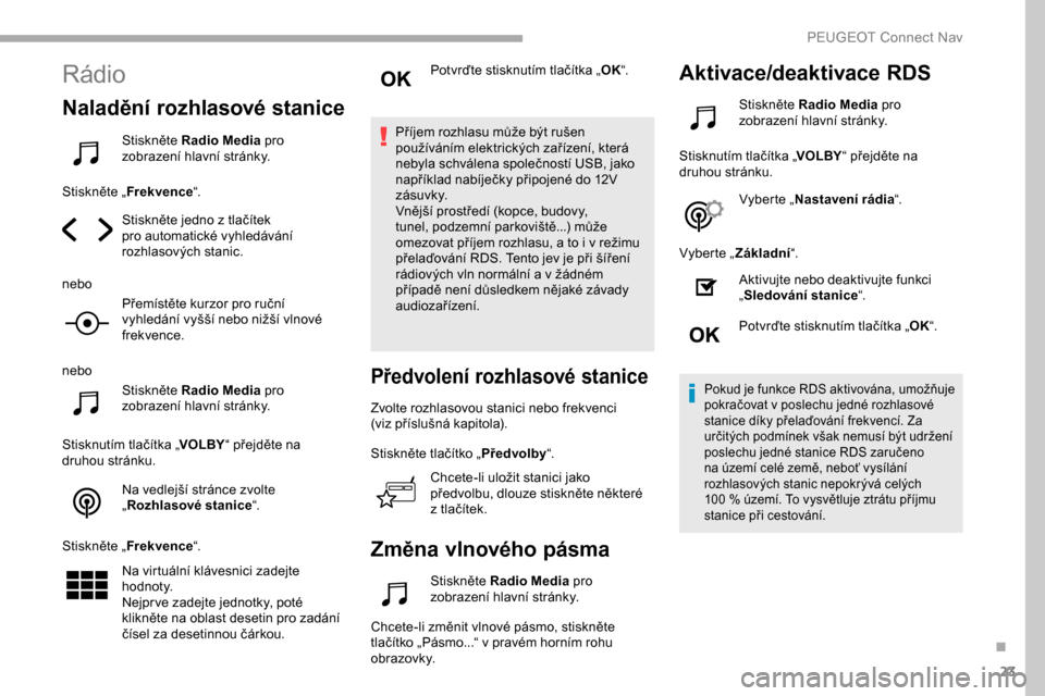 Peugeot Partner 2019 Návod k obsluze (in Czech) 23
Rádio
Naladění rozhlasové stanice
Stiskněte Radio Media pro
zobrazení hlavní stránky.
Stiskněte „ Frekvence “.
Stiskněte jedno z tlačítek
pro automatické vyhledávání
rozhlaso Peugeot Partner 2019 Návod k obsluze (in Czech) 23
Rádio
Naladění rozhlasové stanice
Stiskněte Radio Media pro
zobrazení hlavní stránky.
Stiskněte „ Frekvence “.
Stiskněte jedno z tlačítek
pro automatické vyhledávání
rozhlaso
