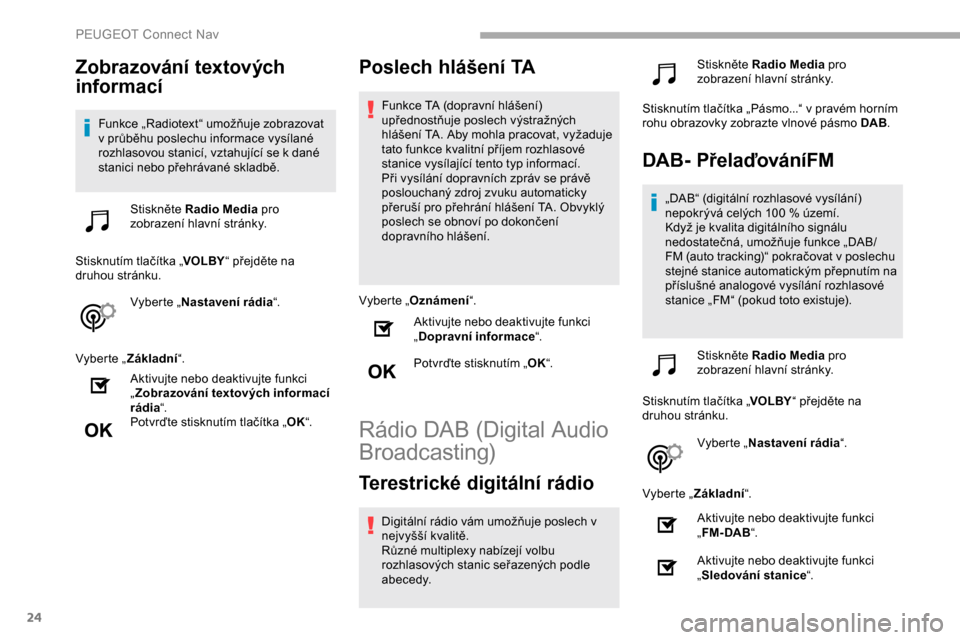 Peugeot Partner 2019 Návod k obsluze (in Czech) 24
Zobrazování textových
informací
Funkce „Radiotext“ umožňuje zobrazovat
v průběhu poslechu informace vysílané
rozhlasovou stanicí, vztahující se k dané
stanici nebo přehrávan Peugeot Partner 2019 Návod k obsluze (in Czech) 24
Zobrazování textových
informací
Funkce „Radiotext“ umožňuje zobrazovat
v průběhu poslechu informace vysílané
rozhlasovou stanicí, vztahující se k dané
stanici nebo přehrávan