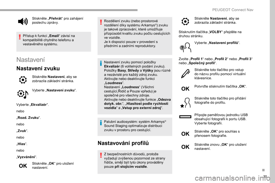 Peugeot Partner 2019 Návod k obsluze (in Czech) 31
Nastavení
Nastavení zvuku
Stiskněte Nastavení, aby se
zobrazila základní stránka.
Vyberte „ Nastavení zvuku “.
Vyberte „ Ekvalizér “.
nebo
„ Rozd. Zvuku “.
nebo
„ Zvuk “.
Peugeot Partner 2019 Návod k obsluze (in Czech) 31
Nastavení
Nastavení zvuku
Stiskněte Nastavení, aby se
zobrazila základní stránka.
Vyberte „ Nastavení zvuku “.
Vyberte „ Ekvalizér “.
nebo
„ Rozd. Zvuku “.
nebo
„ Zvuk “.