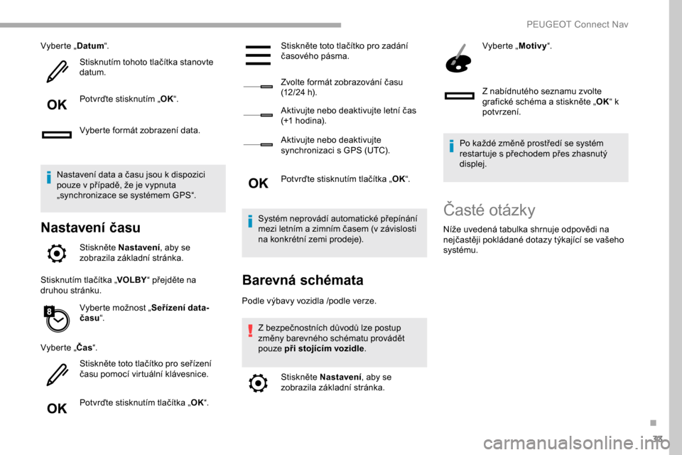 Peugeot Partner 2019 Návod k obsluze (in Czech) 33
Vyberte „Datum“.
Stisknutím tohoto tlačítka stanovte
datum.
Potvrďte stisknutím „ OK“.
Vyberte formát zobrazení data.
Nastavení data a času jsou k dispozici
pouze v případě, Peugeot Partner 2019 Návod k obsluze (in Czech) 33
Vyberte „Datum“.
Stisknutím tohoto tlačítka stanovte
datum.
Potvrďte stisknutím „ OK“.
Vyberte formát zobrazení data.
Nastavení data a času jsou k dispozici
pouze v případě,