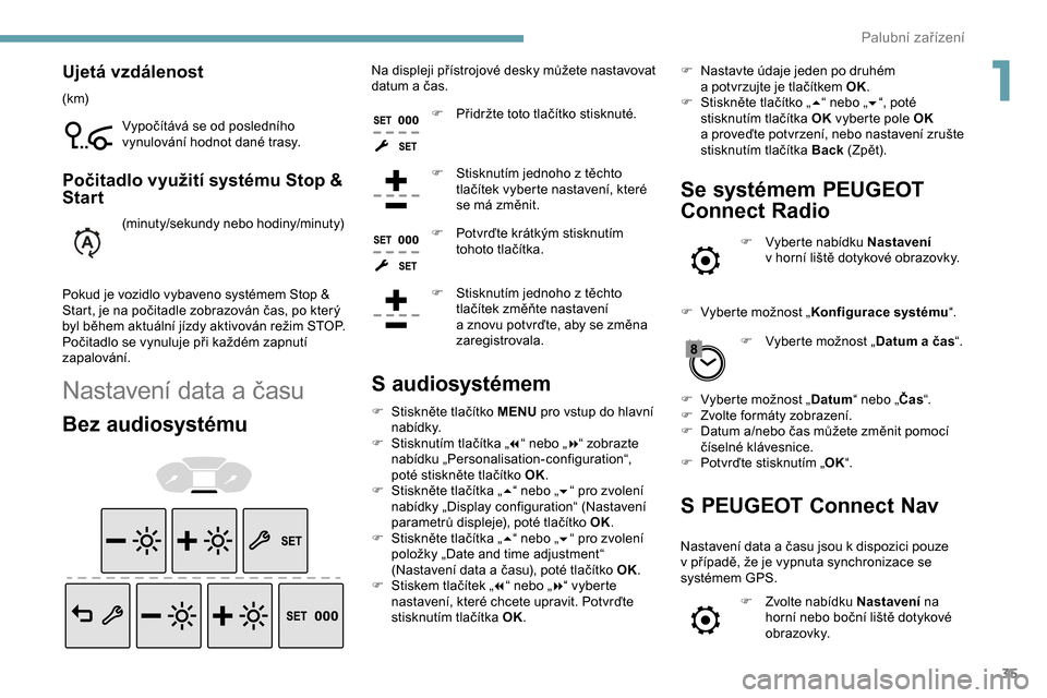 Peugeot Partner 2019  Návod k obsluze (in Czech) 35
Ujetá vzdálenost
(k m)Vypočítává se od posledního 
vynulování hodnot dané trasy.
Počitadlo využití systému Stop & 
Start
(minuty/sekundy nebo hodiny/minuty)
Pokud je vozidlo vybaveno 