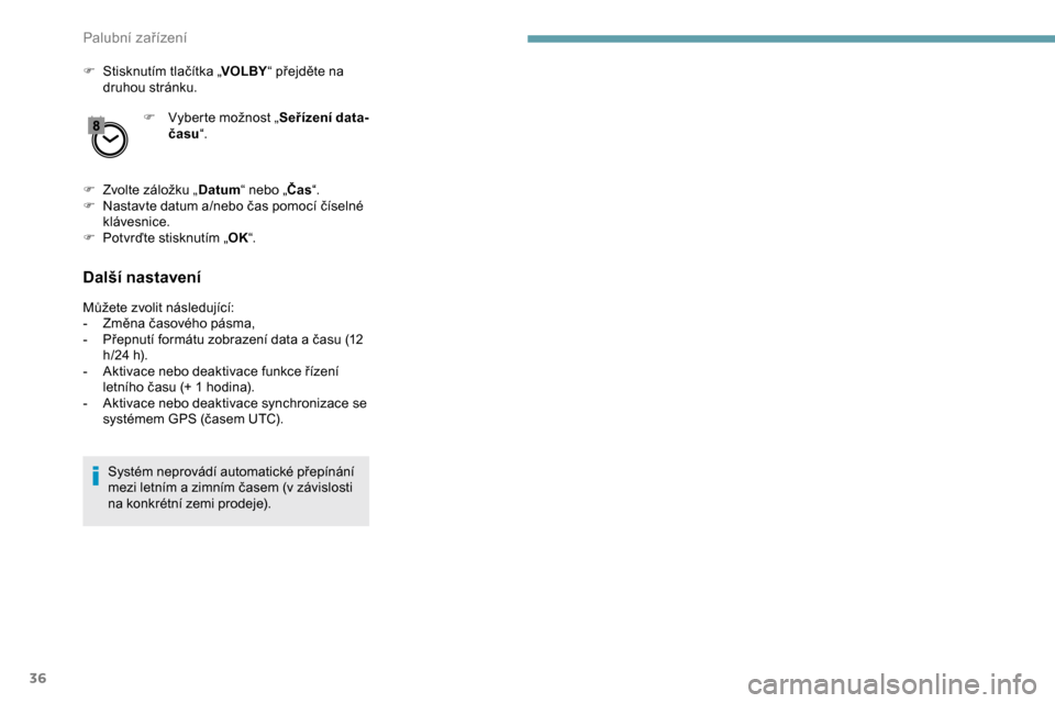 Peugeot Partner 2019  Návod k obsluze (in Czech) 36
F Stisknutím tlačítka „VOLBY“ přejděte na 
druhou stránku.
F
 
V
 yberte možnost „ Seřízení data-
času “.
F
 
Z
 volte záložku „ Datum“ nebo „ Čas“.
F
 
N
 astavte dat