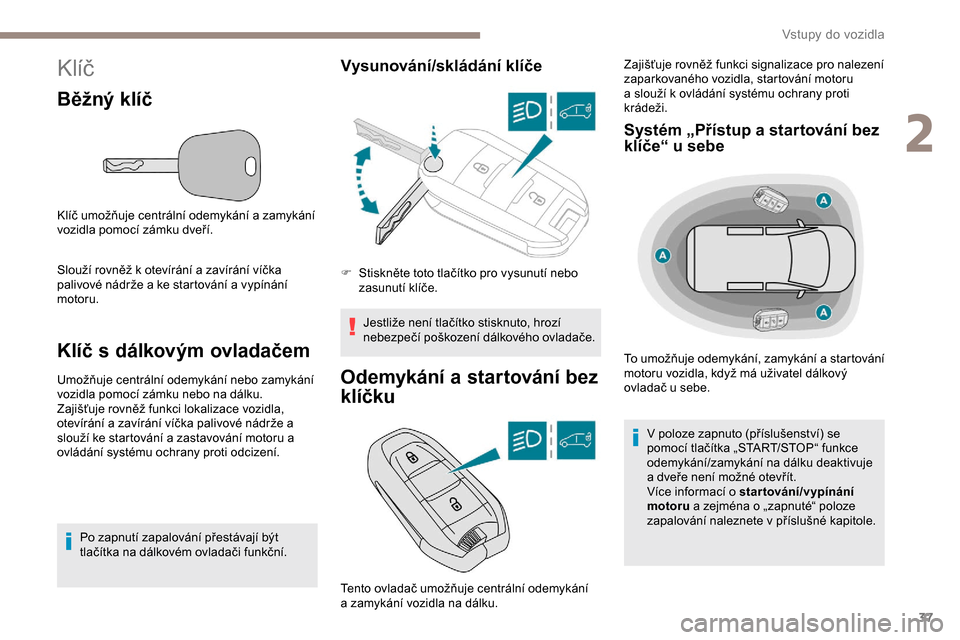 Peugeot Partner 2019  Návod k obsluze (in Czech) 37
Klíč
Běžný klíč
Klíč umožňuje centrální odemykání a zamykání 
vozidla pomocí zámku dveří.
Slouží rovněž k  otevírání a   zavírání víčka 
palivové nádrže a
  ke s