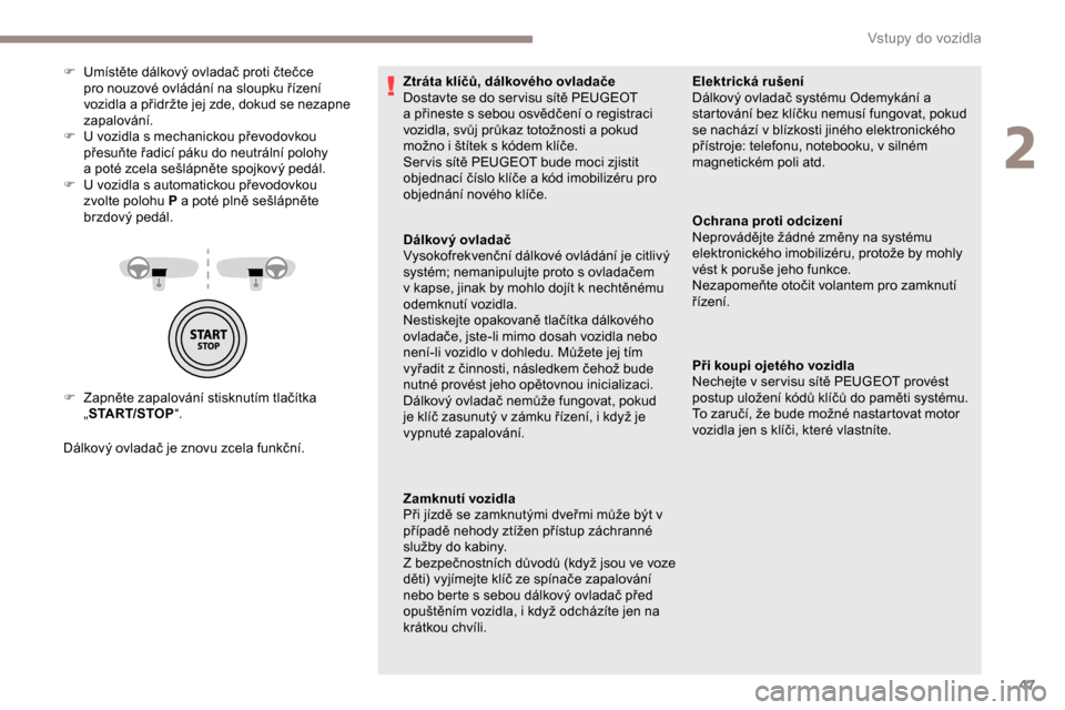Peugeot Partner 2019  Návod k obsluze (in Czech) 47
F Zapněte zapalování stisknutím tlačítka „START/STOP “.
Dálkový ovladač je znovu zcela funkční. F  
U
 místěte dálkový ovladač proti čtečce 
pro nouzové ovládání na sloupk