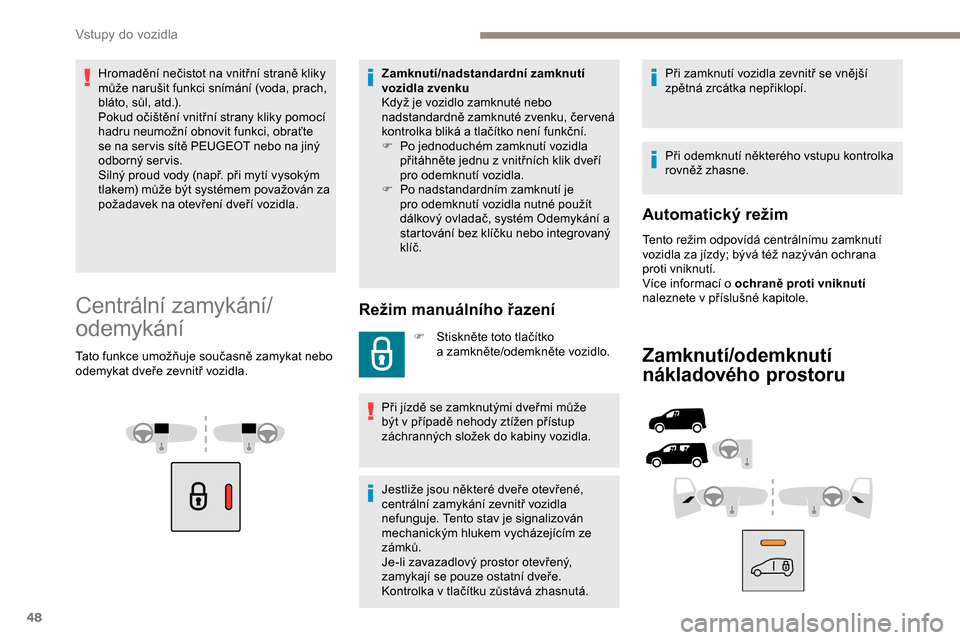 Peugeot Partner 2019 Návod k obsluze (in Czech) 48
Hromadění nečistot na vnitřní straně kliky
může narušit funkci snímání (voda, prach,
bláto, sůl, atd.).
Pokud očištění vnitřní strany kliky pomocí
hadru neumožní obnovit f Peugeot Partner 2019 Návod k obsluze (in Czech) 48
Hromadění nečistot na vnitřní straně kliky
může narušit funkci snímání (voda, prach,
bláto, sůl, atd.).
Pokud očištění vnitřní strany kliky pomocí
hadru neumožní obnovit f