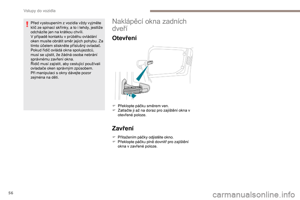 Peugeot Partner 2019  Návod k obsluze (in Czech) 56
Před vystoupením z vozidla vždy vyjměte 
klíč ze spínací skřínky, a to i  tehdy, jestliže 
odcházíte jen na krátkou chvíli.
V
  případě kontaktu v   průběhu ovládání 
oken mu