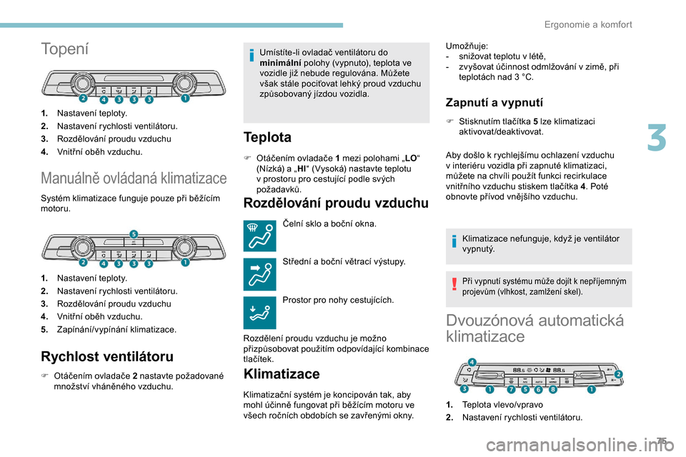 Peugeot Partner 2019 Návod k obsluze (in Czech) 75
Topení
1.Nastavení teploty.
2. Nastavení rychlosti ventilátoru.
3. Rozdělování proudu vzduchu
4. Vnitřní oběh vzduchu.
Manuálně ovládaná klimatizace
Systém klimatizace funguje pouze Peugeot Partner 2019 Návod k obsluze (in Czech) 75
Topení
1.Nastavení teploty.
2. Nastavení rychlosti ventilátoru.
3. Rozdělování proudu vzduchu
4. Vnitřní oběh vzduchu.
Manuálně ovládaná klimatizace
Systém klimatizace funguje pouze