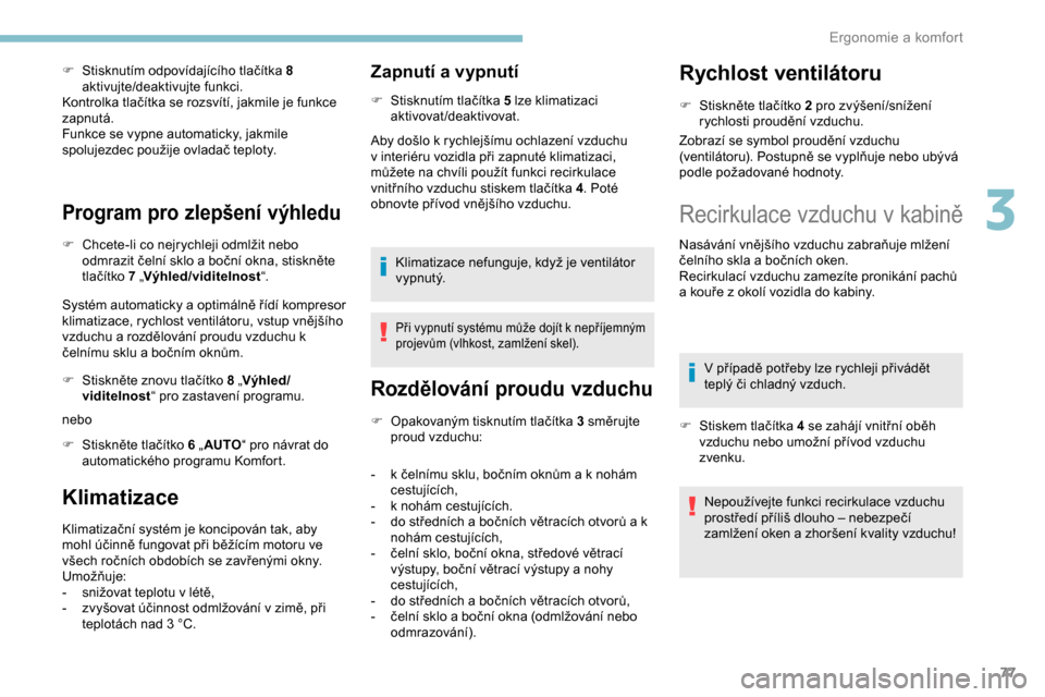 Peugeot Partner 2019 Návod k obsluze (in Czech) 77
F Stisknutím odpovídajícího tlačítka 8 aktivujte/deaktivujte funkci.
Kontrolka tlačítka se rozsvítí, jakmile je funkce
zapnutá.
Funkce se vypne automaticky, jakmile
spolujezdec použij Peugeot Partner 2019 Návod k obsluze (in Czech) 77
F Stisknutím odpovídajícího tlačítka 8 aktivujte/deaktivujte funkci.
Kontrolka tlačítka se rozsvítí, jakmile je funkce
zapnutá.
Funkce se vypne automaticky, jakmile
spolujezdec použij