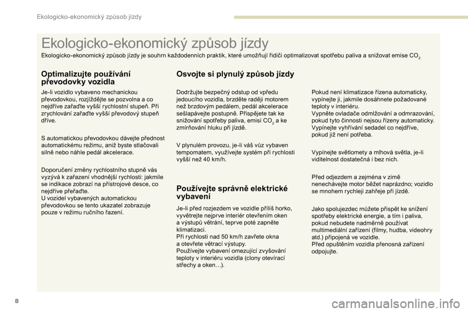 Peugeot Partner 2019  Návod k obsluze (in Czech) 8
Jako spolujezdec můžete přispět ke snížení 
spotřeby elektrické energie, a  tím i   paliva, 
pokud nebudete nadměrně používat 
multimediální zařízení (filmy, hudba, videohry 
atd.