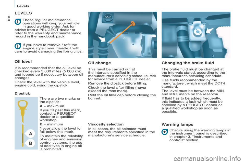 Peugeot Partner 2017 User Guide 128
Partner-2-VU_en_Chap07_Verification_ed02-2016
LEVELS
Oil change
This must be carried out at 
the intervals specified in the 
manufacturers servicing schedule. Ask 
for advice from a PEUGEOT deale