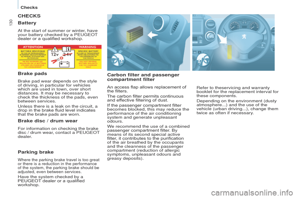 Peugeot Partner 2017  Owners Manual 130
Partner-2-VU_en_Chap07_Verification_ed02-2016
CHECKS
Carbon filter and passenger 
compartment filter
An access flap allows replacement of 
the filters.
The carbon filter permits continuous 
and ef