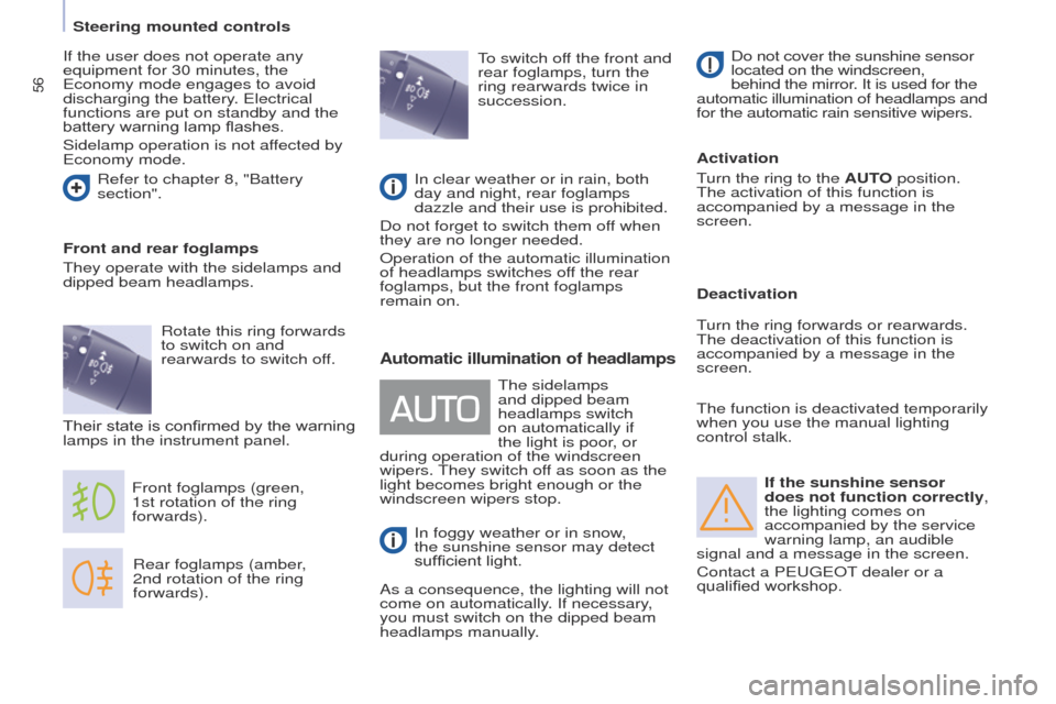 Peugeot Partner 2017 User Guide 56
Partner-2-VU_en_Chap04_Ergonomie_ed02-2016
If the sunshine sensor 
does not function correctly, 
the lighting comes on 
accompanied by the service 
warning lamp, an audible 
signal and a message in