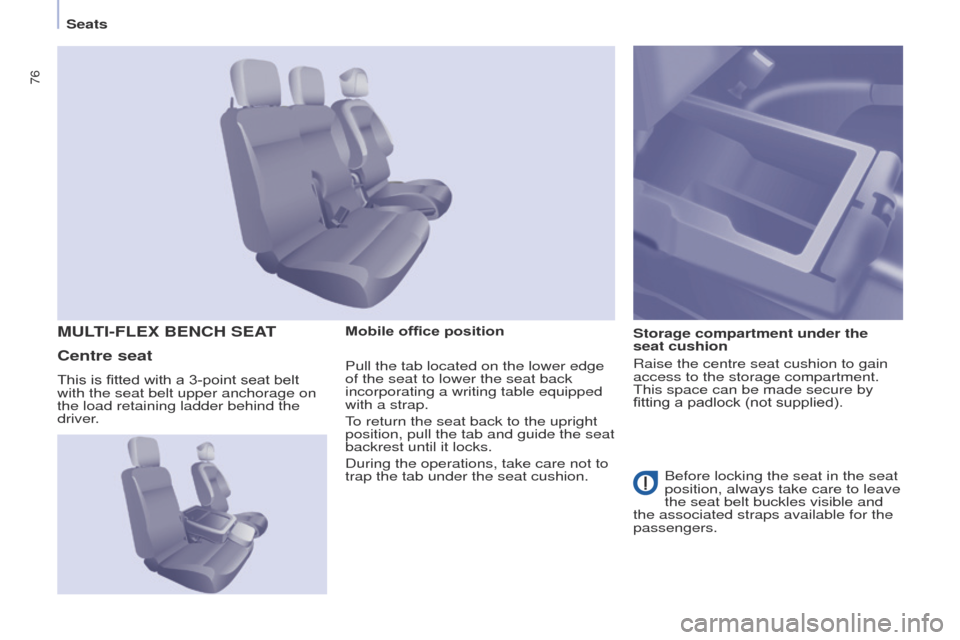 Peugeot Partner 2017  Owners Manual 76
Partner-2-VU_en_Chap04_Ergonomie_ed02-2016
SeatsMobile office position Storage compartment under the 
seat cushion
Raise the centre seat cushion to gain 
access to the storage compartment. 
This sp