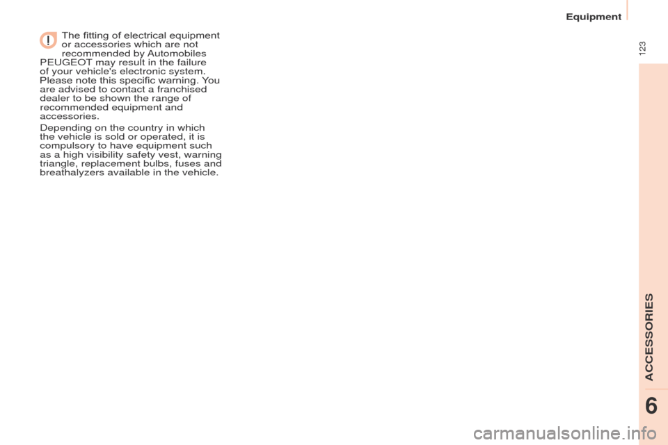 Peugeot Partner 2017  Owners Manual - RHD (UK, Australia)  123
Partner-2-VU_en_Chap06_Accessoire_ed02-2016
The fitting of electrical equipment 
or accessories which are not 
recommended  by Automobiles 
PEUGEOT may result in the failure 
of your vehicles el