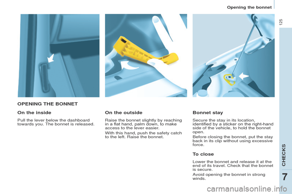 Peugeot Partner 2017  Owners Manual - RHD (UK, Australia) 125
Partner-2-VU_en_Chap07_Verification_ed02-2016
OPENING THE BONNET
Bonnet stay
Secure the stay in its location, 
identified by a sticker on the right-hand 
side of the vehicle, to hold the bonnet 
o