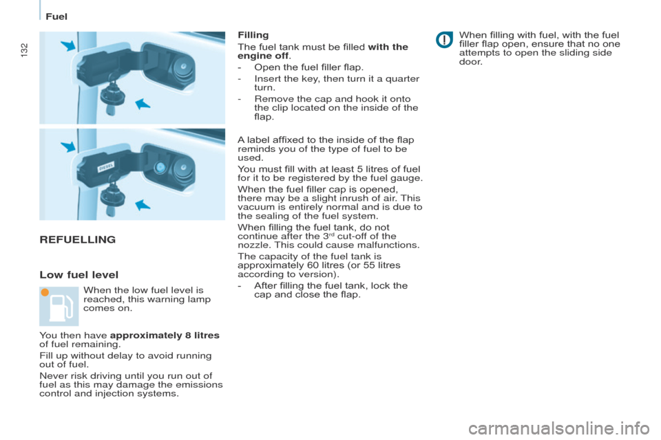 Peugeot Partner 2017  Owners Manual - RHD (UK, Australia) 132
Partner-2-VU_en_Chap07_Verification_ed02-2016
REFUELLING
Low fuel level
Filling
The fuel tank must be filled with the 
engine off.
- 
Open the fuel filler flap.
-

 
Insert the key
 , then turn it