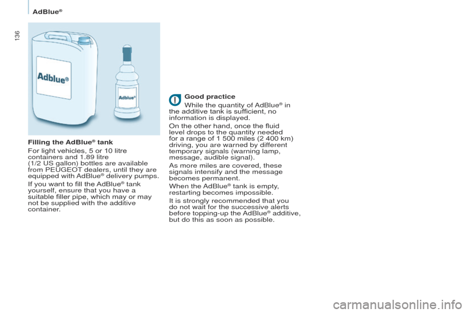 Peugeot Partner 2017  Owners Manual - RHD (UK, Australia) 136
Partner-2-VU_en_Chap07_Verification_ed02-2016
AdBlue®
Good practice
While the quantity of AdBlue® in 
the additive tank is sufficient, no 
information is displayed.
On the other hand, once the f
