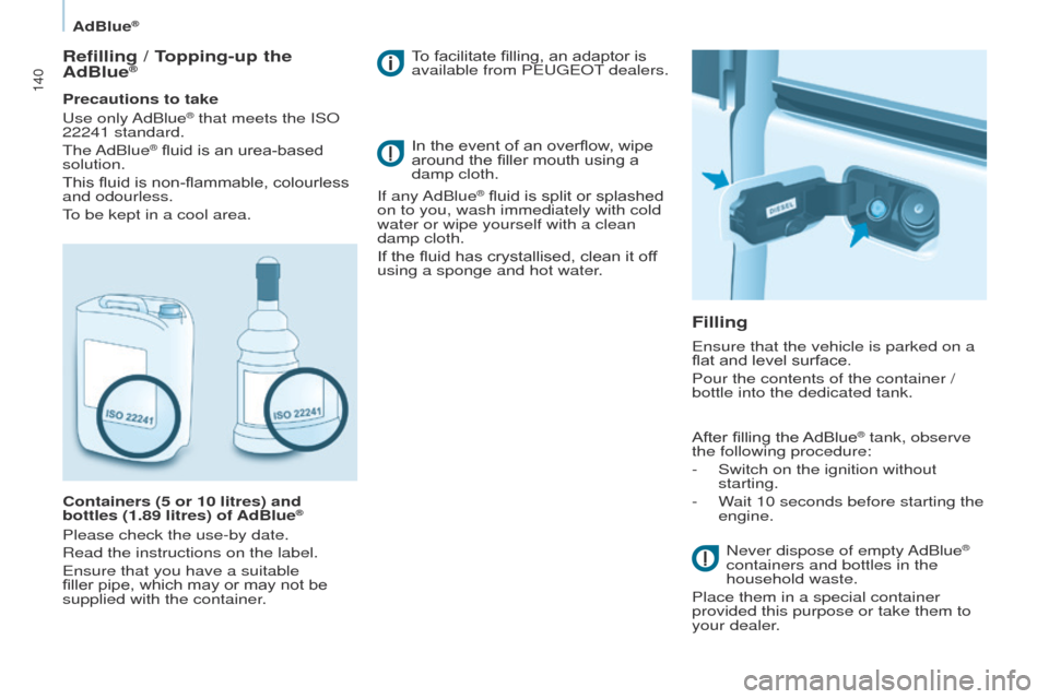 Peugeot Partner 2017 Owners Manual - RHD (UK, Australia) 140
Partner-2-VU_en_Chap07_Verification_ed02-2016
AdBlue®
Refilling / Topping-up the
AdBlue®
Precautions to take
Use only AdBlue® that meets the ISO
22241 standard.
The AdBlue
® fluid is an ure Peugeot Partner 2017 Owners Manual - RHD (UK, Australia) 140
Partner-2-VU_en_Chap07_Verification_ed02-2016
AdBlue®
Refilling / Topping-up the
AdBlue®
Precautions to take
Use only AdBlue® that meets the ISO
22241 standard.
The AdBlue
® fluid is an ure