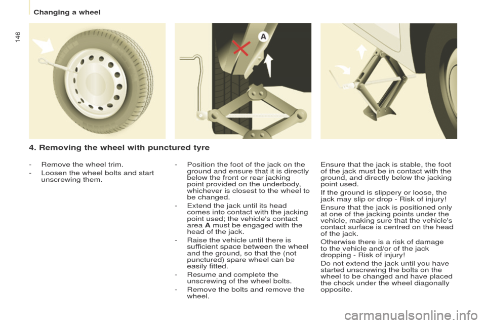 Peugeot Partner 2017  Owners Manual - RHD (UK, Australia) 146
Partner-2-VU_en_Chap08_Aide-rapide_ed02-2016
4. Removing the wheel with punctured tyre
- Position the foot of the jack on the 
ground and ensure that it is directly 
below the front or rear jackin