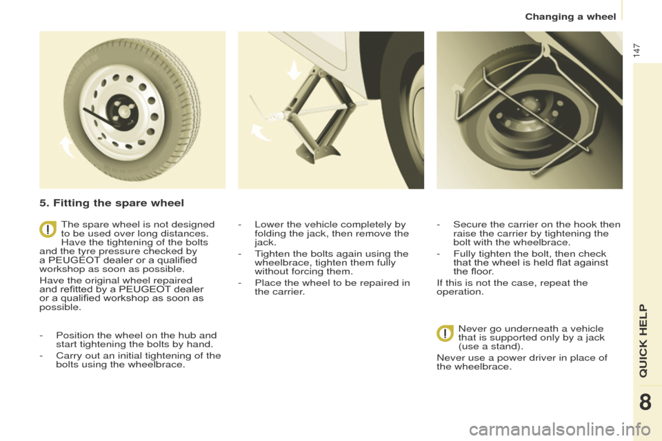 Peugeot Partner 2017 Owners Manual - RHD (UK, Australia) 147
Partner-2-VU_en_Chap08_Aide-rapide_ed02-2016
5. Fitting the spare wheel
- Position the wheel on the hub and
start tightening the bolts by hand.
-
Carry out an initial tightening of the
bolts u Peugeot Partner 2017 Owners Manual - RHD (UK, Australia) 147
Partner-2-VU_en_Chap08_Aide-rapide_ed02-2016
5. Fitting the spare wheel
- Position the wheel on the hub and
start tightening the bolts by hand.
-
Carry out an initial tightening of the
bolts u