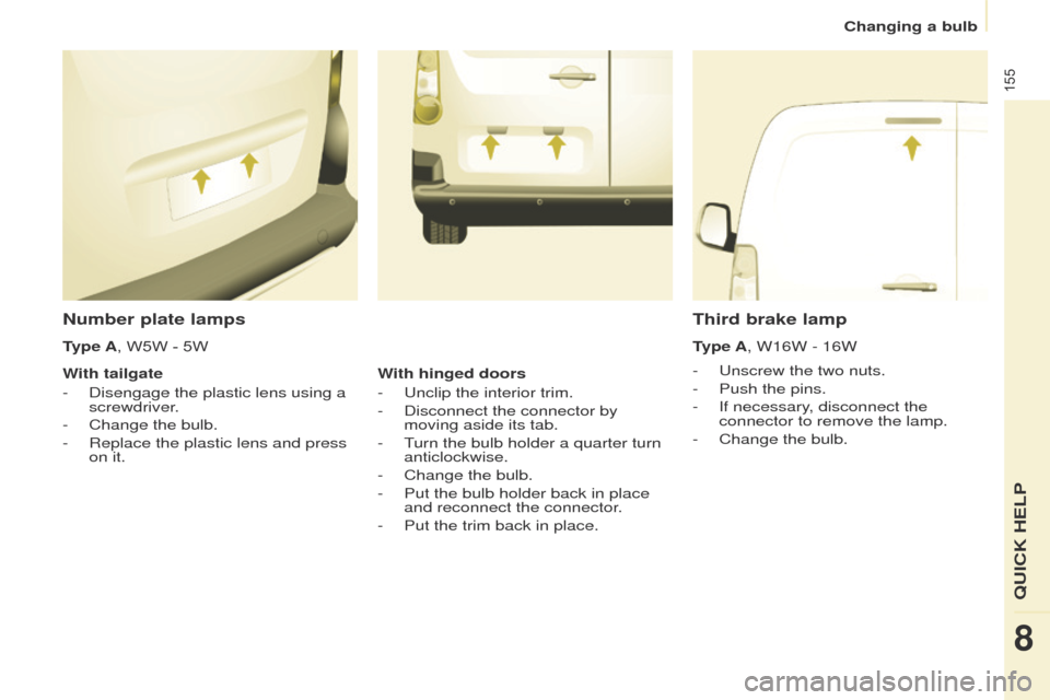 Peugeot Partner 2017  Owners Manual - RHD (UK, Australia) 155
Partner-2-VU_en_Chap08_Aide-rapide_ed02-2016
Number plate lamps
- Unscrew the two nuts.
-  
Push the pins.
-

 
If necessary
 , disconnect the 
connector to remove the lamp.
-
 
Change the bulb.
T