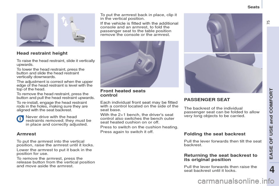 Peugeot Partner 2017  Owners Manual - RHD (UK, Australia) 75
Partner-2-VU_en_Chap04_Ergonomie_ed02-2016
Seats
Never drive with the head 
restraints removed; they must be 
in place and correctly adjusted.
Armrest Front heated seats  
control
Each individual f