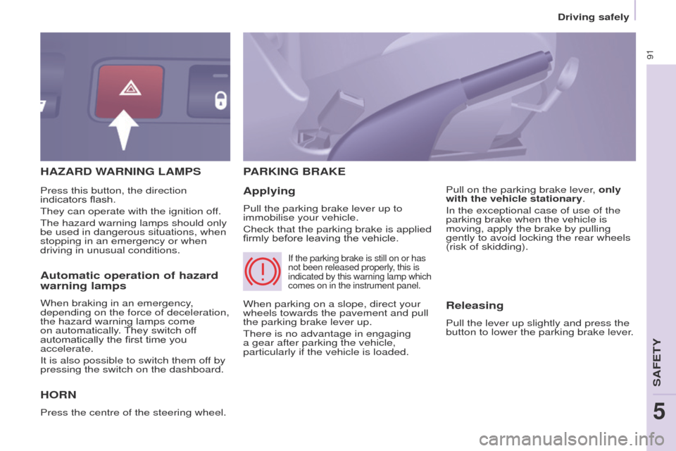Peugeot Partner 2017 - RHD (UK, Australia) Owners Manual 91
Driving safely
Partner-2-VU_en_Chap05_Securite_ed02-2016
HAZARD WARNING LAMPS
H
ORN
Press the centre of the steering wheel.
PARKING BRAKE
Applying
Pull the parking brake lever up to
immobilise y Peugeot Partner 2017 - RHD (UK, Australia) Owners Manual 91
Driving safely
Partner-2-VU_en_Chap05_Securite_ed02-2016
HAZARD WARNING LAMPS
H
ORN
Press the centre of the steering wheel.
PARKING BRAKE
Applying
Pull the parking brake lever up to
immobilise y