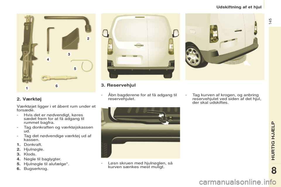 Peugeot Partner 2017 Instruktionsbog (in Danish) 145
Partner-2-Vu_da_Chap08_Aide-rapide_ed02-2016
2. Værktøj
Værktøjet ligger i et åbent rum under et
forsæde.
-
Hvis det er nødvendigt, køres
sædet frem for at få adgang til
rummet bagfr Peugeot Partner 2017 Instruktionsbog (in Danish) 145
Partner-2-Vu_da_Chap08_Aide-rapide_ed02-2016
2. Værktøj
Værktøjet ligger i et åbent rum under et
forsæde.
-
Hvis det er nødvendigt, køres
sædet frem for at få adgang til
rummet bagfr