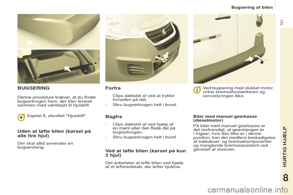 Peugeot Partner 2017 Instruktionsbog (in Danish) 161
Partner-2-Vu_da_Chap08_Aide-rapide_ed02-2016
Uden at løfte bilen (kørsel på
alle fire hjul)
Der skal altid anvendes en
bugserstang.
BUGSERINGForfra
- Clips dækslet af ved at trykke
forneden Peugeot Partner 2017 Instruktionsbog (in Danish) 161
Partner-2-Vu_da_Chap08_Aide-rapide_ed02-2016
Uden at løfte bilen (kørsel på
alle fire hjul)
Der skal altid anvendes en
bugserstang.
BUGSERINGForfra
- Clips dækslet af ved at trykke
forneden