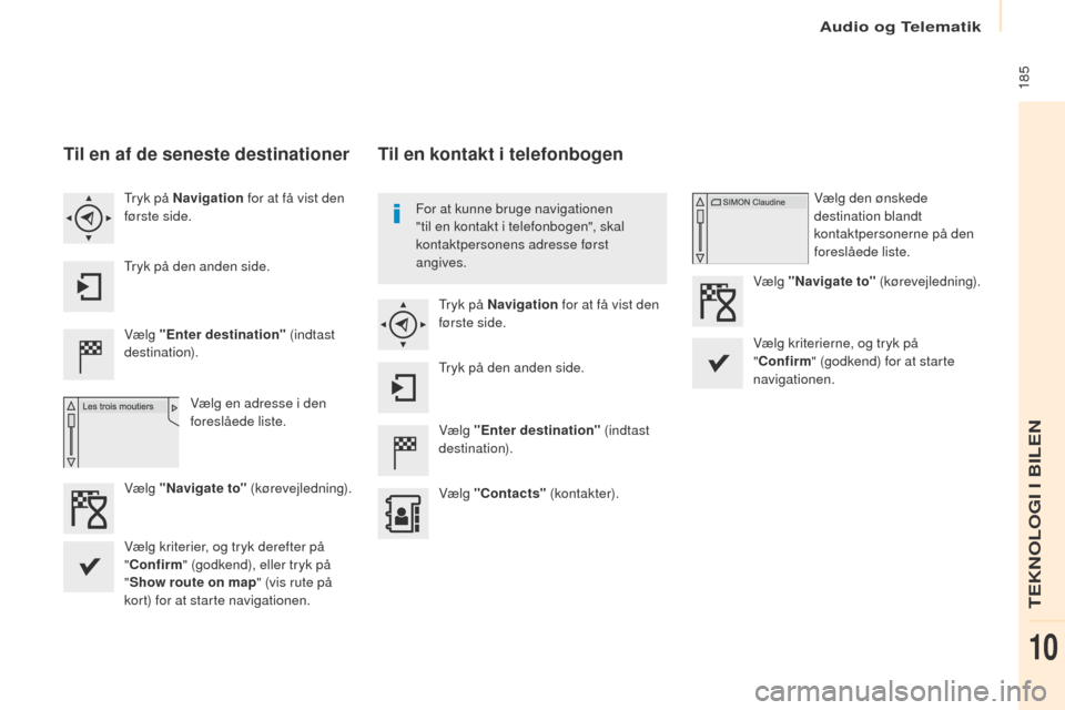 Peugeot Partner 2017 Instruktionsbog (in Danish) Audio og Telematik
185
Partner-2-Vu_da_Chap10a_SMegplus_ed02-2016
Til en af de seneste destinationer
Vælg "Enter destination" (indtast
destination).
Vælg en adresse i den
foreslåede liste.
tr
yk Peugeot Partner 2017 Instruktionsbog (in Danish) Audio og Telematik
185
Partner-2-Vu_da_Chap10a_SMegplus_ed02-2016
Til en af de seneste destinationer
Vælg "Enter destination" (indtast
destination).
Vælg en adresse i den
foreslåede liste.
tr
yk