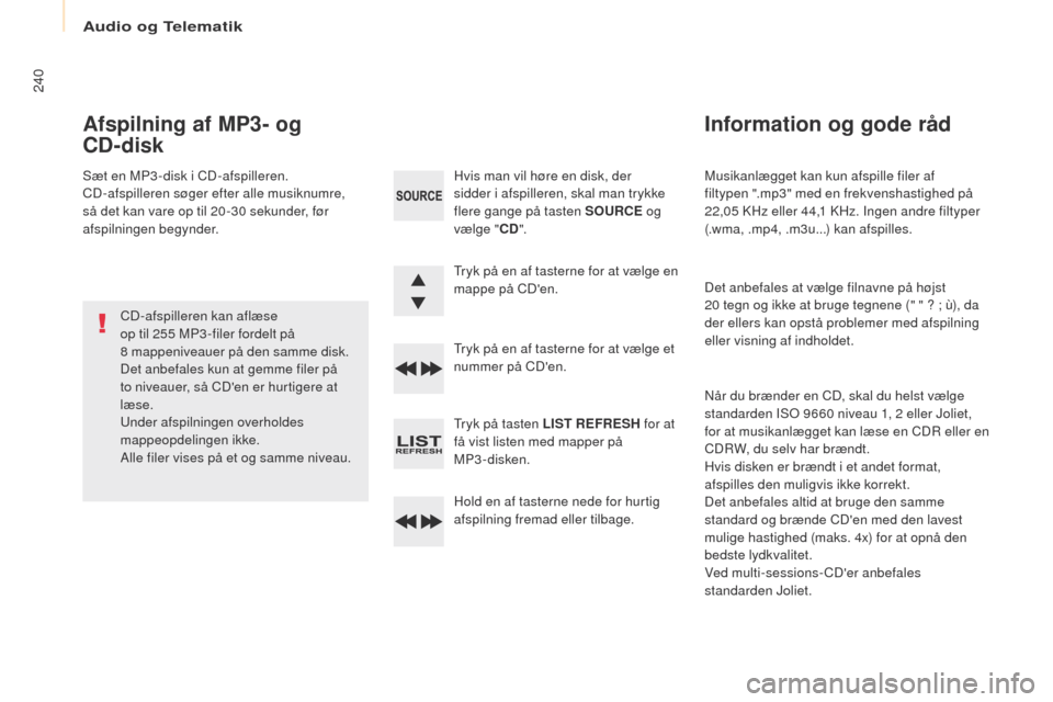Peugeot Partner 2017  Instruktionsbog (in Danish) Audio og Telematik
240
Partner-2-Vu_da_Chap10b_RD45_ed02-2016
Musikanlægget kan kun afspille filer af 
filtypen ".mp3" med en frekvenshastighed på 
22,05  KHz eller 44,1 KHz. Ingen andre filtyper 
(