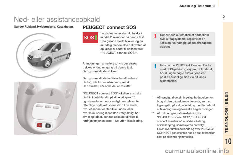 Peugeot Partner 2017  Instruktionsbog (in Danish) Audio og Telematik
 251
Partner-2-Vu_da_Chap10c_BtA-3R_ed02-2016
PEUGEOT connect SOSGælder Rusland, Hviderusland, Kasakhstan.
Der sendes automatisk et nødopkald, 
hvis airbagsystemet registrerer en 
