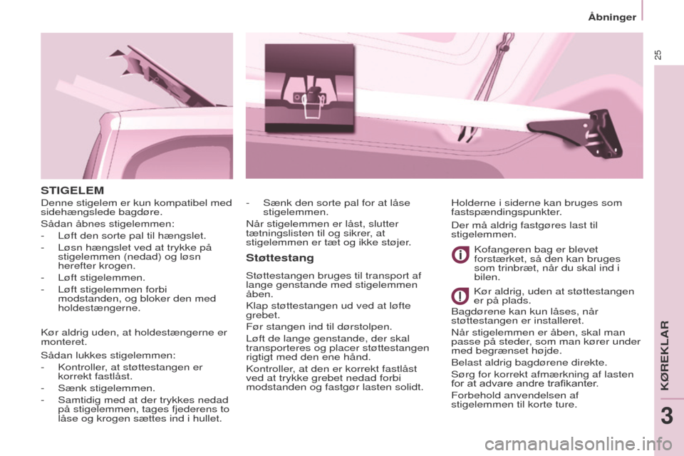 Peugeot Partner 2017  Instruktionsbog (in Danish) 25
Åbninger
Partner-2-Vu_da_Chap03_Pret-a-partir_ed02-2016
STIGELEM
Støttestang
Støttestangen bruges til transport af 
lange genstande med stigelemmen 
åben.
Klap støttestangen ud ved at løfte 
