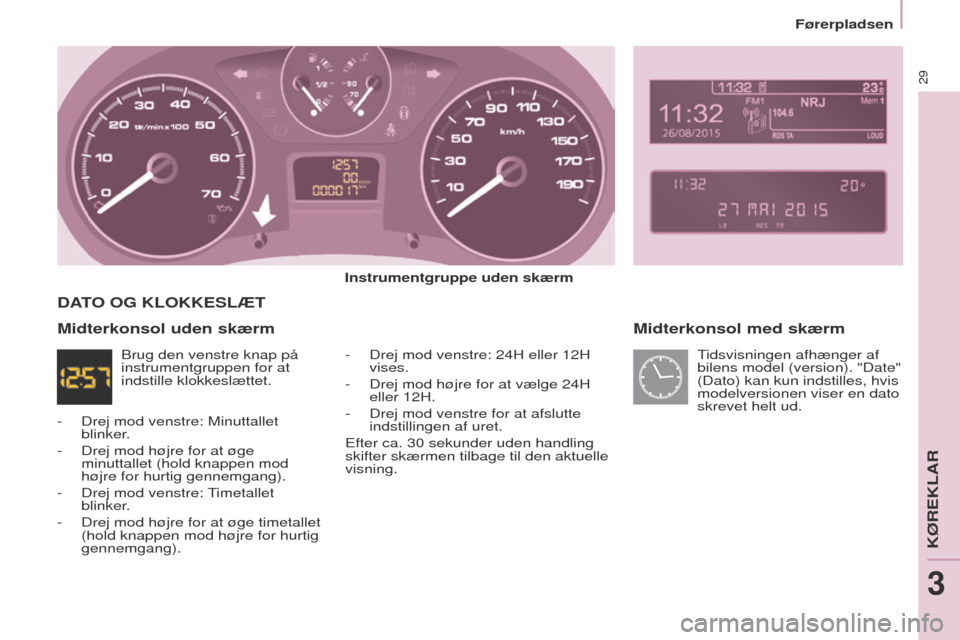 Peugeot Partner 2017 Instruktionsbog (in Danish) 29
Partner-2-Vu_da_Chap03_Pret-a-partir_ed02-2016
Førerpladsen
Midterkonsol med skærm
Instrumentgruppe uden skærm-
Drej mod venstre: 24H eller 12H
vises.
-
Drej mod højre for at vælge 24H
Peugeot Partner 2017 Instruktionsbog (in Danish) 29
Partner-2-Vu_da_Chap03_Pret-a-partir_ed02-2016
Førerpladsen
Midterkonsol med skærm
Instrumentgruppe uden skærm-
Drej mod venstre: 24H eller 12H
vises.
-
Drej mod højre for at vælge 24H