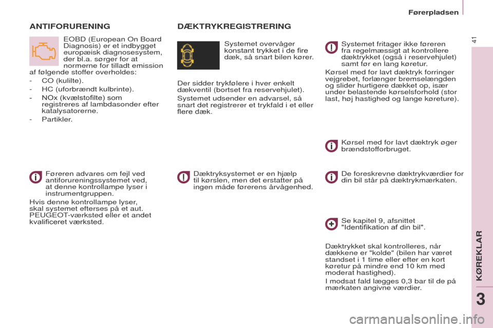 Peugeot Partner 2017  Instruktionsbog (in Danish) 41
Partner-2-Vu_da_Chap03_Pret-a-partir_ed02-2016
Førerpladsen
DÆKTRYKREGISTRERINGA
NTIFORURENING
Systemet overvåger 
konstant trykket i de fire 
dæk, så snart bilen kører.eo
BD (
e
uropean 
o
n
