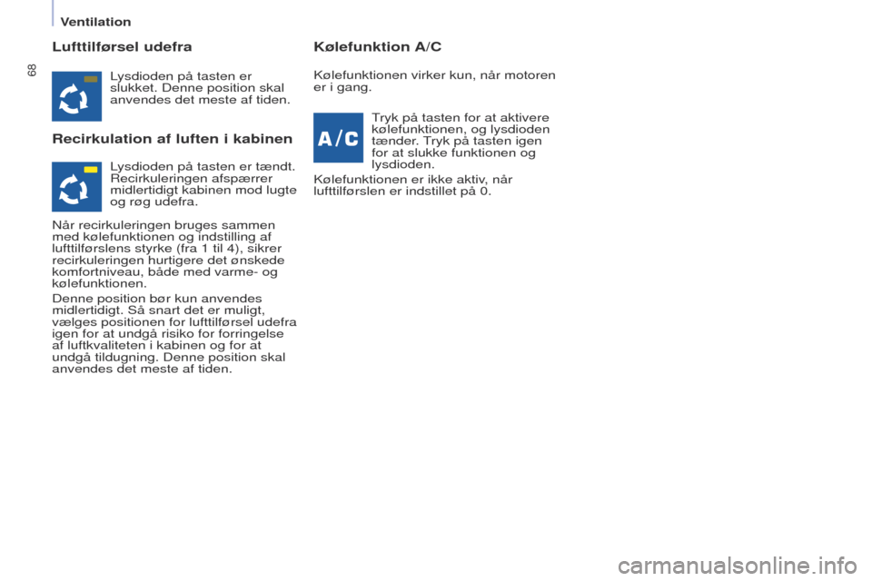 Peugeot Partner 2017  Instruktionsbog (in Danish) 68
Partner-2-Vu_da_Chap04_ergonomie_ed02-2016
Lufttilførsel udefra
Recirkulation af luften i kabinenKølefunktion A/C
Lysdioden på tasten er 
slukket. Denne position skal 
anvendes det meste af tide