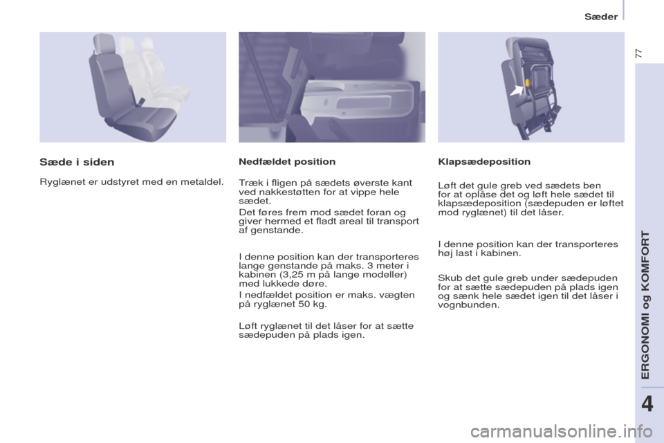 Peugeot Partner 2017  Instruktionsbog (in Danish) 77
Partner-2-Vu_da_Chap04_ergonomie_ed02-2016
Sæder
Klapsædeposition
Sæde i sidenNedfældet position
Ryglænet er udstyret med en metaldel. Træk i fligen på sædets øverste kant 
ved nakkestøtt