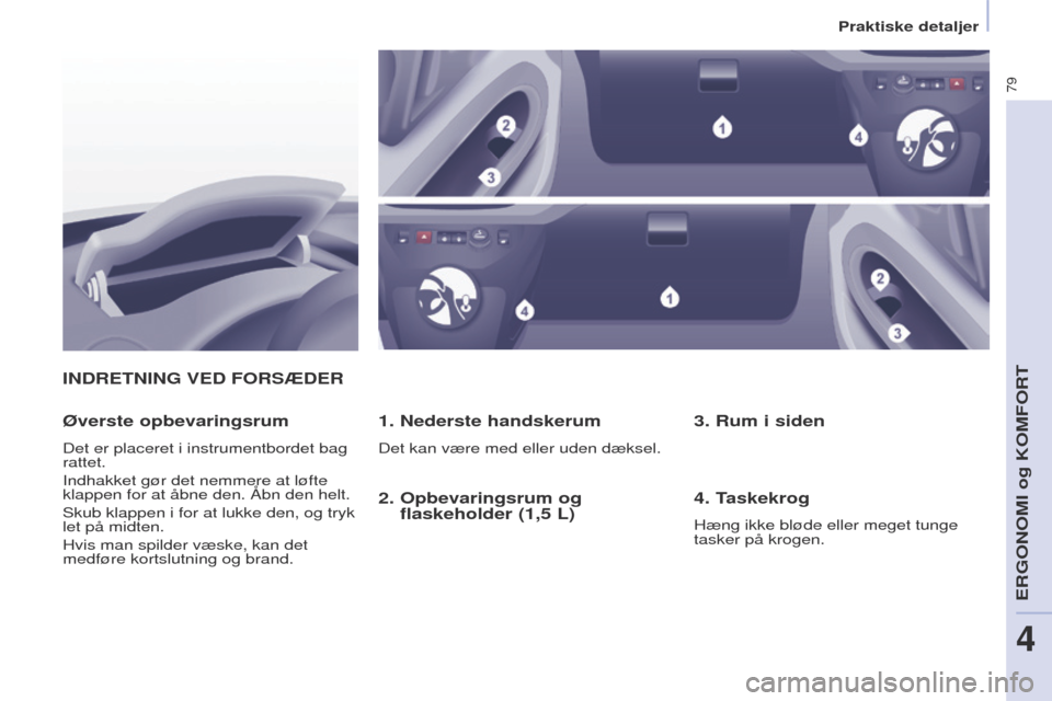 Peugeot Partner 2017  Instruktionsbog (in Danish) 79
Partner-2-Vu_da_Chap04_ergonomie_ed02-2016
INDRETNING VED FORSÆDER
1. Nederste handskerum
Det kan være med eller uden dæksel.
Øverste opbevaringsrum
Det er placeret i instrumentbordet bag 
ratt