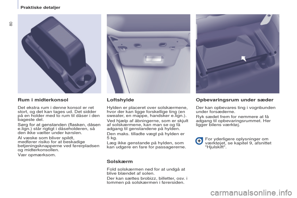 Peugeot Partner 2017  Instruktionsbog (in Danish) 80
Partner-2-Vu_da_Chap04_ergonomie_ed02-2016
Loftshylde
Hylden er placeret over solskærmene, 
hvor der kan ligge forskellige ting (en 
sweater, en mappe, handsker e.lign.).
Ved hjælp af åbningerne