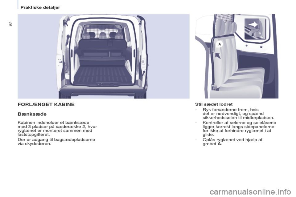 Peugeot Partner 2017  Instruktionsbog (in Danish) 82
Partner-2-Vu_da_Chap04_ergonomie_ed02-2016
FORLÆNGET KABINE
Bænksæde
Stil sædet lodret
- 
Ryk forsæderne frem, hvis 
det er nødvendigt, og spænd 
sikkerhedsselen til midterpladsen.
-

 
Kont