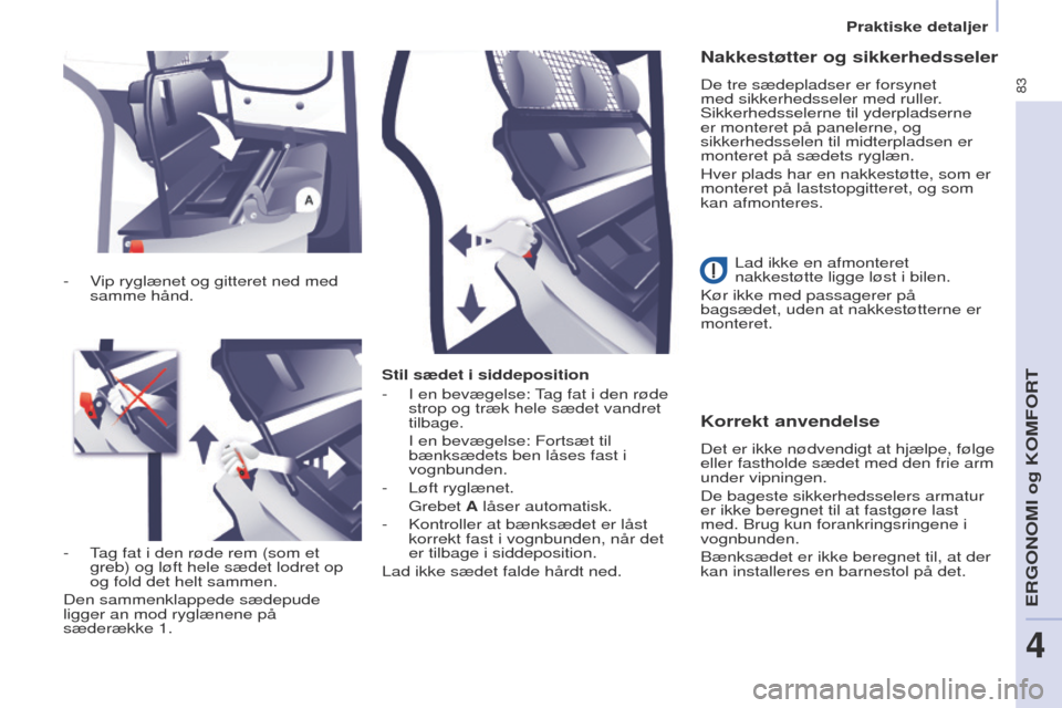 Peugeot Partner 2017  Instruktionsbog (in Danish) 83
Partner-2-Vu_da_Chap04_ergonomie_ed02-2016
Stil sædet i siddeposition
- 
I en bevægelse: tag fat i den røde 
strop og træk hele sædet vandret 
tilbage.
 I en bevægelse: Fortsæt til 
bænksæ