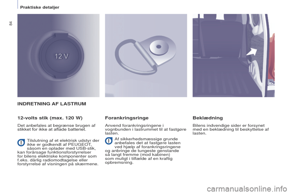 Peugeot Partner 2017  Instruktionsbog (in Danish) 84
Partner-2-Vu_da_Chap04_ergonomie_ed02-2016
INDRETNING AF LASTRUM
12-volts stik (max. 120
  W)
Det anbefales at begrænse brugen af 
stikket for ikke at aflade batteriet.
Forankringsringe
Anvend for