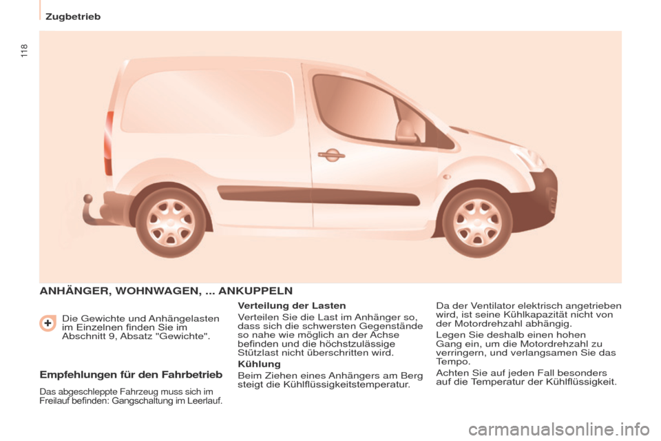 Peugeot Partner 2017 Betriebsanleitung (in German) 11 8
Zugbetrieb
Partner-2-VU_de_Chap06_Accessoire_ed02-2016
Die Gewichte und Anhängelasten
im Einzelnen finden Sie im
Abschnitt 9,
Absatz "Gewichte".
ANHäNGER, WOHNWAGEN, ... ANKUPPELN
V Peugeot Partner 2017 Betriebsanleitung (in German) 11 8
Zugbetrieb
Partner-2-VU_de_Chap06_Accessoire_ed02-2016
Die Gewichte und Anhängelasten
im Einzelnen finden Sie im
Abschnitt 9,
Absatz "Gewichte".
ANHäNGER, WOHNWAGEN, ... ANKUPPELN
V