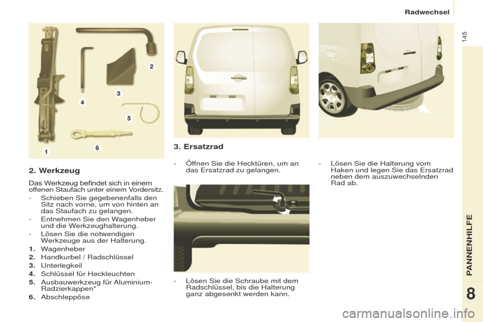 Peugeot Partner 2017  Betriebsanleitung (in German) 145
Partner-2-VU_de_Chap08_Aide-rapide_ed02-2016
2. Werkzeug
Das	Werkzeug	befindet	sich	in	einem	offenen Staufach unter einem Vordersitz.
-
 
Schieben Sie gegebenenfalls den 
Sitz nach vorne, um von h