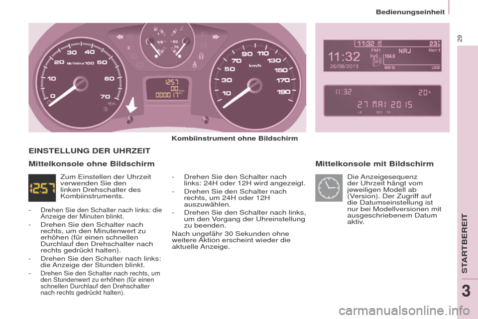 Peugeot Partner 2017  Betriebsanleitung (in German) 29
Partner-2-VU_de_Chap03_Pret-a-partir_ed02-2016
Bedienungseinheit
Mittelkonsole mit Bildschirm
Kombiinstrument ohne Bildschirm-  
Drehen Sie den Schalter nach 
links: 24H oder 12H wird angezeigt.
-
