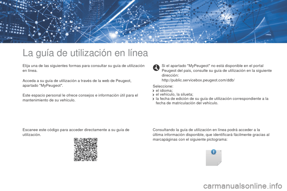 Peugeot Partner 2017  Manual del propietario (in Spanish) La guía de utilización en línea
Elija una de las siguientes formas para consultar su guía de utilización 
en línea.Consultando la guía de utilización en línea podrá acceder a la 
última inf