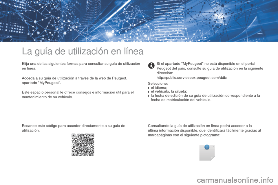 Peugeot Partner 2017 Manual del propietario (in Spanish) La guía de utilización en línea
Elija una de las siguientes formas para consultar su guía de utilización
en línea.Consultando la guía de utilización en línea podrá acceder a la
última inf Peugeot Partner 2017 Manual del propietario (in Spanish) La guía de utilización en línea
Elija una de las siguientes formas para consultar su guía de utilización
en línea.Consultando la guía de utilización en línea podrá acceder a la
última inf