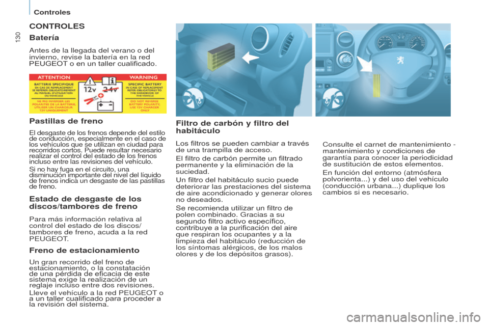 Peugeot Partner 2017 Manual del propietario (in Spanish) 130
Partner-2-VU_es_Chap07_Verification_ed02-2016
CONTROLES
Filtro de carbón y filtro del
habitáculo
Los filtros se pueden cambiar a través
de una trampilla de acceso.
El filtro de carbón permit Peugeot Partner 2017 Manual del propietario (in Spanish) 130
Partner-2-VU_es_Chap07_Verification_ed02-2016
CONTROLES
Filtro de carbón y filtro del
habitáculo
Los filtros se pueden cambiar a través
de una trampilla de acceso.
El filtro de carbón permit