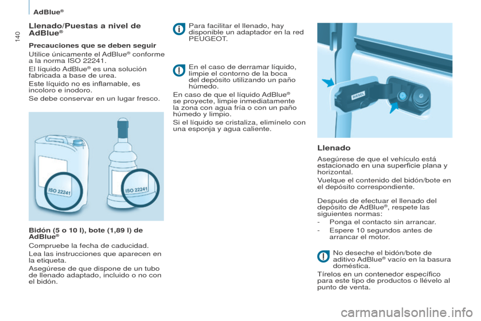 Peugeot Partner 2017  Manual del propietario (in Spanish) 140
Partner-2-VU_es_Chap07_Verification_ed02-2016
AdBlue®
Llenado/Puestas a nivel de 
AdBlue®
Precauciones que se deben seguir
Utilice únicamente el AdBlue® conforme 
a la norma ISO 22241.
El  lí
