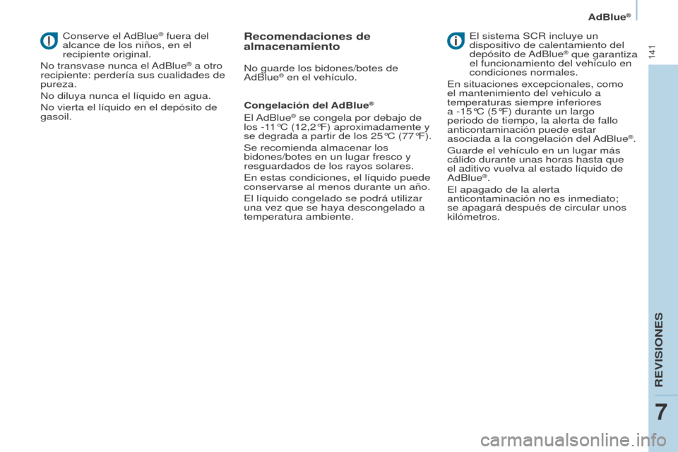 Peugeot Partner 2017  Manual del propietario (in Spanish) 141
Partner-2-VU_es_Chap07_Verification_ed02-2016
AdBlue®
Conserve  el AdBlue® fuera del 
alcance de los niños, en el 
recipiente original.
No transvase nunca el AdBlue
® a otro 
recipiente: perde